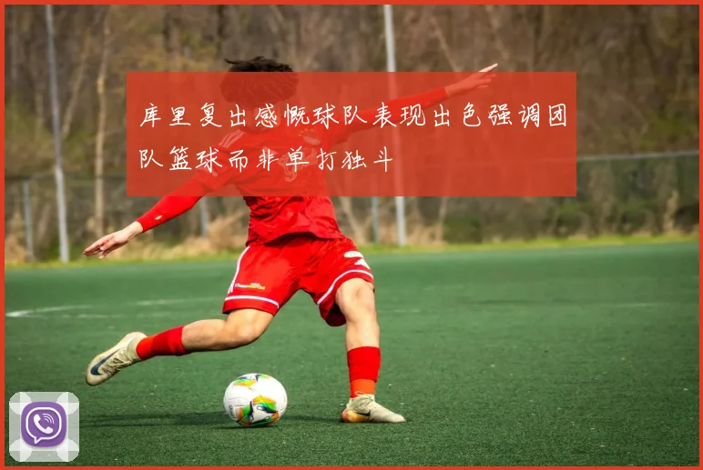 库里复出感慨球队表现出色强调团队篮球而非单打独斗