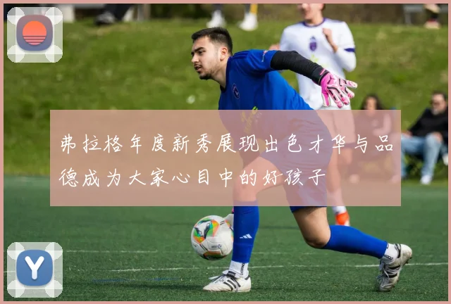 弗拉格年度新秀展现出色才华与品德成为大家心目中的好孩子