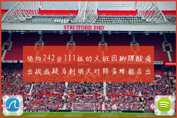 场均242分111板的文班因脚踝酸痛出战成疑马刺明天对阵黄蜂能否出战引关注