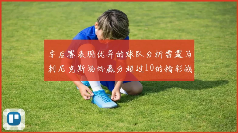 季后赛表现优异的球队分析雷霆马刺尼克斯场均赢分超过10的精彩战绩