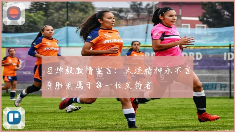 吕焯毅激情宣言：大连精神永不言弃胜利属于每一位支持者