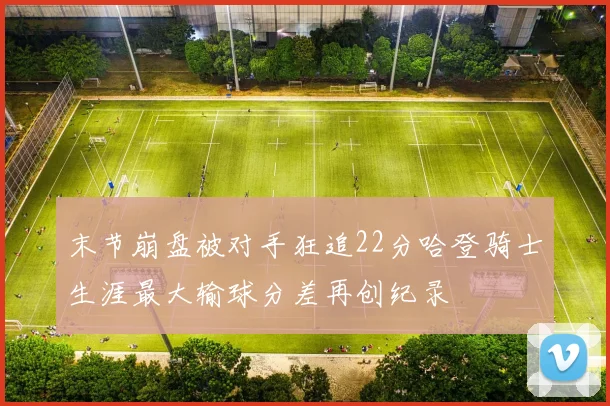 末节崩盘被对手狂追22分哈登骑士生涯最大输球分差再创纪录