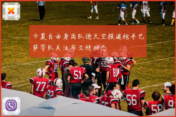 今夏自由身离队德天空报道枪手巴萨等队关注布兰特动态
