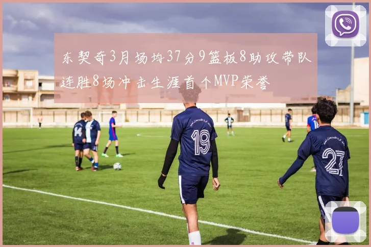 东契奇3月场均37分9篮板8助攻带队连胜8场冲击生涯首个MVP荣誉
