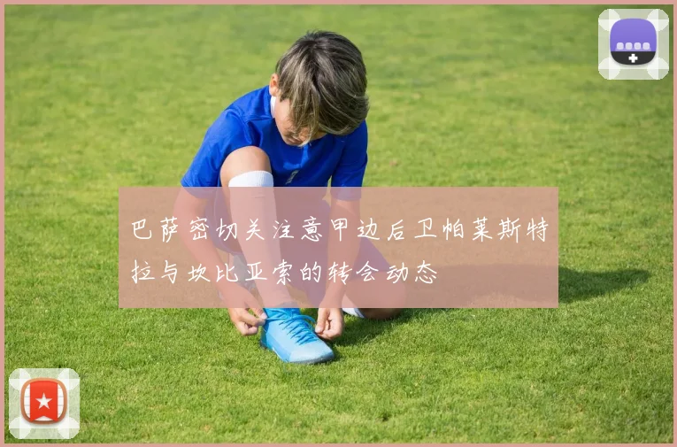 巴萨密切关注意甲边后卫帕莱斯特拉与坎比亚索的转会动态