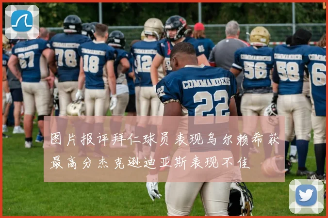 图片报评拜仁球员表现乌尔赖希获最高分杰克逊迪亚斯表现不佳